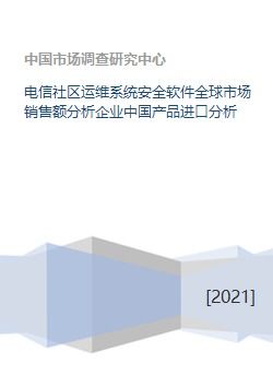 电信社区运维系统安全软件全球市场销售额分析企业中国产品进口分析